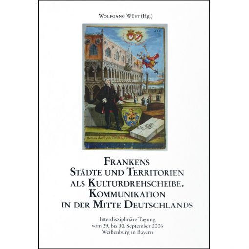 Frankens Städte und Territorien als Kulturdrehscheibe. Kommunikation in der Mitte Deutschlands. Interdisziplinäre Tagung vom 29. Bis 30. September 2006 Weißenburg in Bayern (=Mittelfränkische Studien, Band 19)-0