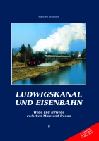 Ludwigskanal und Eisenbahn, Wege und Irrwege zwischen Main und Donau, 2. komplett überarbeitete Auflage 2003-0