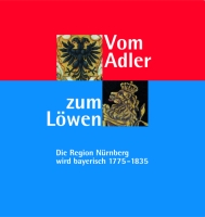 Vom Adler zum Löwen. Die Region Nürnberg wird bayerisch. 1775-1835. Ausstellungskatalog des Stadtarchivs Nürnberg Nr. 17.-0