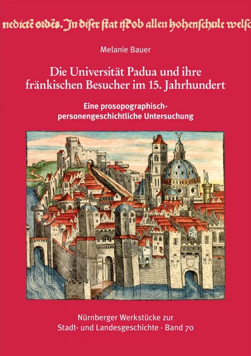 Die Universität Padua und ihre fränkischen Besucher im 15. Jahrhundert. Eine prosopographisch-personengeschichtliche Untersuchung (= Nürnberger Werkstücke zur Stadt- und Landesgeschichte, Band 70)