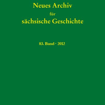 Neues Archiv für sächsische Geschichte, 83. Band, 2012. Im Auftrag des Instituts für sächsische Geschichte und Volkskunde e.V.