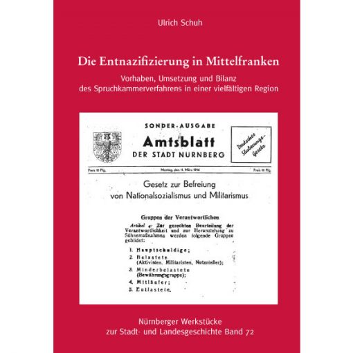 Die Entnazifizierung in Mittelfranken. Vorhaben, Umsetzung und Bilanz des Spruchkammerverfahrens in einer vielfältigen Region (= Nürnberger Werkstücke zur Stadt- und Landesgeschichte, Band 72)