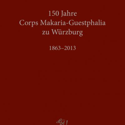 Corps Makaria-Guestphalia zu Würzburg 1863-2013. Festschrift zum 150.Stiftungsfest