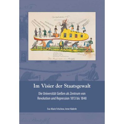 Im Visier der Staatsgewalt. Die Universität Gießen als Zentrum von Revolution und Repression 1813 bis 1848.