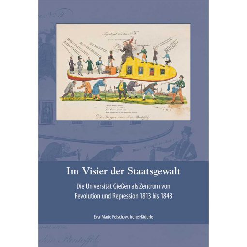 Im Visier der Staatsgewalt. Die Universität Gießen als Zentrum von Revolution und Repression 1813 bis 1848.