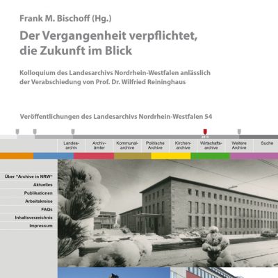 Der Vergangenheit verpflichtet, die Zukunft im Blick. Kolloquium des Landesarchivs Nordrhein-Westfalen anlässlich der Verabschiedung von Prof. Dr. Wilfried Reininghaus (=Veröffentlichungen des Landesarchivs Nordrhein-Westfalen 54)