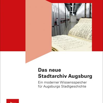 Das neue Stadtarchiv Augsburg. Ein moderner Wissensspeicher für Augsburgs Stadtgeschichte. Begleitpublikation anlässlich der Eröffnung des neuen Stadtarchivs Augsburg am 25. Juni 2016