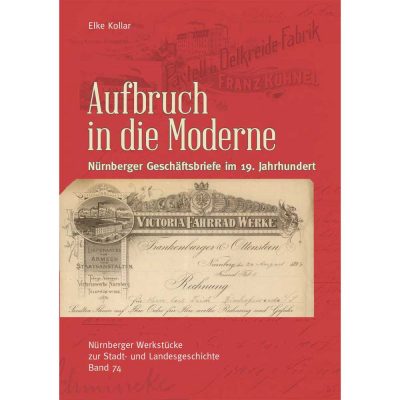 Elke Kollar - Aufbruch in die Moderne. Nürnberger Geschäftsbriefe im 19. Jahrhundert (= Nürnberger Werkstücke zur Stadt- und Landesgeschichte, Band 74, hrg. vom Stadtarchiv Nürnberg)