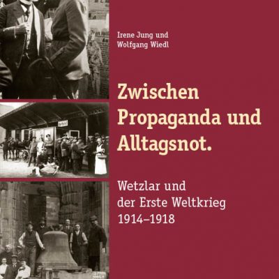 Zwischen Propaganda und Alltagsnot. Wetzlar und der Erste Weltkrieg 1914-1918