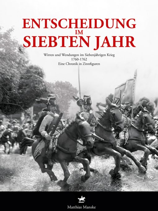 Manske - Entscheidung im siebten Jahr. Wirren und Wendungen im Siebenjährigen Krieg 1760-1762. Eine Chronik in Zinnfiguren