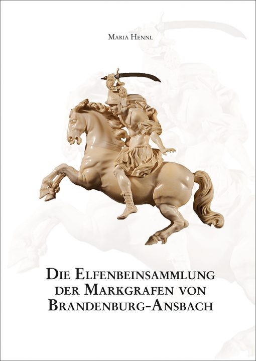 Maria Hennl - Die Elfenbeinsammlung der Markgrafen von Brandenburg-Ansbach (= Mittelfränkische Studien 26)