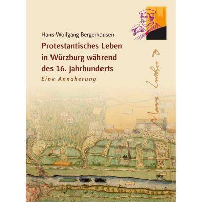 Hans-Wolfgang Bergerhausen: Protestantisches Leben in Würzbug während des 16. Jahrhunderts - Eine Annäherung