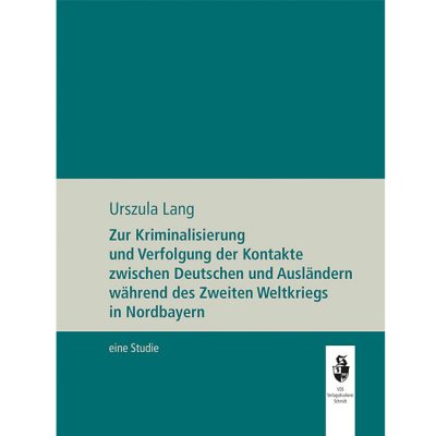 Zur Kriminalisierung und Verfolgung der Kontakte zwischen Deutschen und Ausländern während de Zweiten Weltkriegs in Nordbayern. Eine Studie