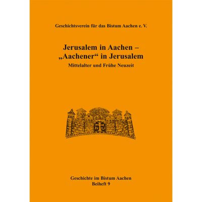 Jerusalem in Aachen - "Aachener" in Jerusalem. Mittelalter und Frühe Neuzeit (Geschichte im Bistum Aachen, Beiheft 9)