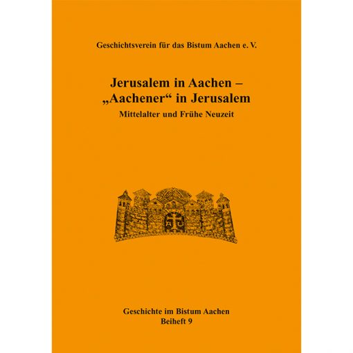 Jerusalem in Aachen - "Aachener" in Jerusalem. Mittelalter und Frühe Neuzeit (Geschichte im Bistum Aachen, Beiheft 9)