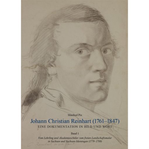 Johann Christian Reinhart (1761-1847) - Eine Dokumentation in Bild und Wort. Band 1 - Vom Lehrling und Akademieschüler zum freien Landschaftsmaler in Sachsen und Sachsen-Meiningen (1779-1789)