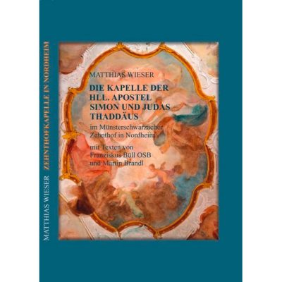 DIE KAPELLE DER HLL. APOSTEL SIMON UND JUDAS THADDÄUS IM MÜNSTERSCHWARZACHER ZEHNTHOF IN NORDHEIM AM MAIN Beiträge zu Baugeschichte und Teilinstandsetzung eines Renaissancegebäudes mit barockzeitlicher Innendekoration im Landkreis Kitzingen