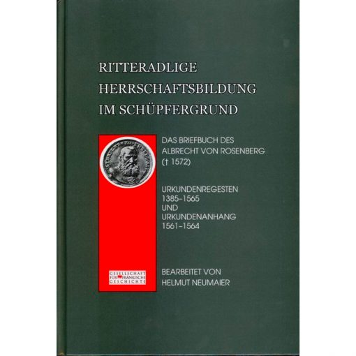 Ritteradlige Herrschaft im Schüpfergrund Das Briefbuch des Albrecht von Rosenberg († 1572) Urkundenregesten 1385-1565 und Urkundenanhang 1561-1564