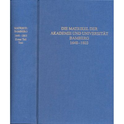 Die MATRIKEL DER AKADEMIE UND UNIVERSITÄT BAMBERG 1648–1803 Teilband 1: Text