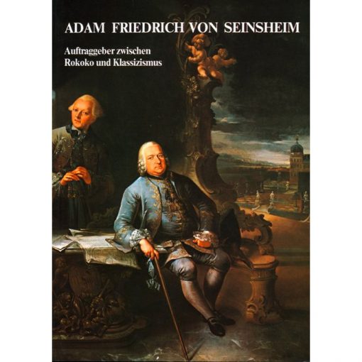 Adam Friedrich von Seinsheim Auftraggeber zwischen Rokoko und Klassizismus Zur Würzburger und Bamberger Hofkunst anhand der Privatkorrespondenz des Fürstbischofs (1755-1779)