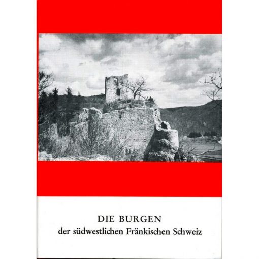 Die Burgen der westlichen und nördlichen Fränkischen Schweiz 1. Teil: Der Südwesten - Unteres Wiesenttal und Trubachtal
