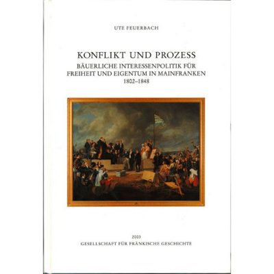 Konflikt und Prozess Bäuerliche Interessenpolitik für Freiheit und Eigentum in Mainfranken