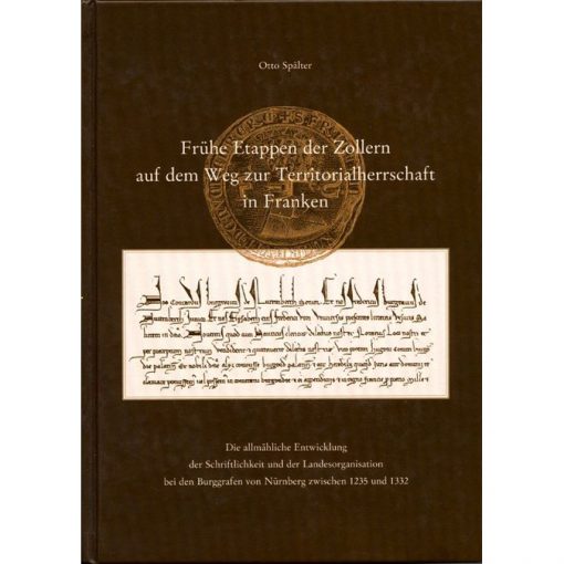 Frühe Etappen der Zollern auf dem Weg zur Territorialherrschaft in Franken Die allmähliche Entwicklung der Schriftlichkeit und Landesorganisation bei den Burggrafen von Nürnberg zwischen 1235 und 1332