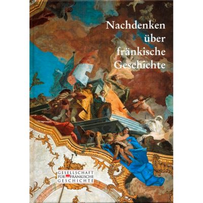 Nachdenken über fränkische Geschichte Vorträge aus Anlass des 100. Gründungsjubiläums der Gesellschaft für fränkische Geschichte vom 16.-19. September 2004