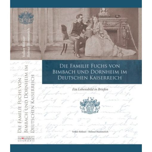 Die Familie Fuchs von Bimbach und Dornheim im Deutschen Kaiserreich Ein Lebensbild in Briefen aus dem Nachlass des Reinold Frhr. Fuchs von Bimbach und Dornheim (1845–1903)