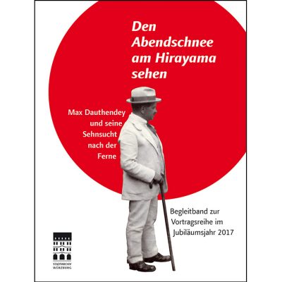 Den Abendschnee am Hirayama sehen - Max Dauthendey und seine Sehnsucht nach der Ferne. Begleitband zur Vortragsreihe im Jubiläumsjahr 2017