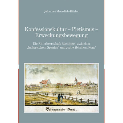 Konfessionskultur - Pietismus - Erweckungsbewegung. Die Ritterschaft Bächingen zwischen "lutherischem Spanien" und "schwäbischem Rom"