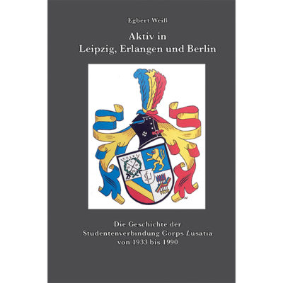 Aktiv in Leipzig, Erlangen und Berlin - Die Geschichte der Studentenverbindung Corps Lusatia von 1933 bis 1990