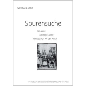 "Spurensuche. 700 Jahre jüdisches Leben in Neustadt an der Aisch" Miszellen zur Geschichte der Stadt Neustadt an der Aisch, Heft 9